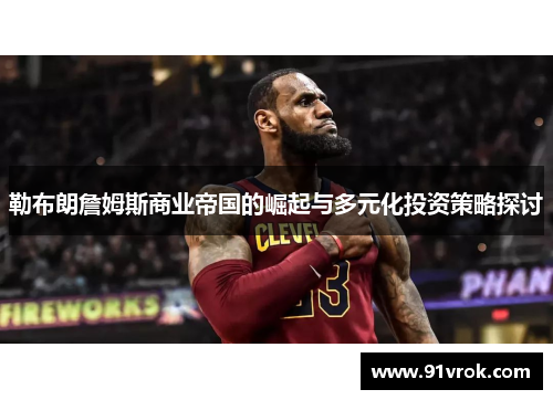 勒布朗詹姆斯商业帝国的崛起与多元化投资策略探讨