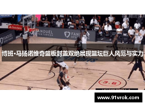 博班·马扬诺维奇篮板封盖双绝展现篮坛巨人风范与实力