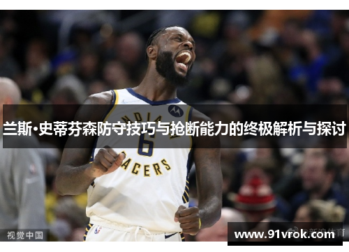 兰斯·史蒂芬森防守技巧与抢断能力的终极解析与探讨
