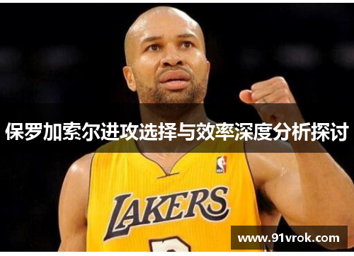 保罗加索尔进攻选择与效率深度分析探讨