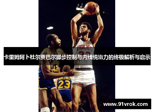 卡里姆阿卜杜尔贾巴尔脚步控制与内线统治力的终极解析与启示