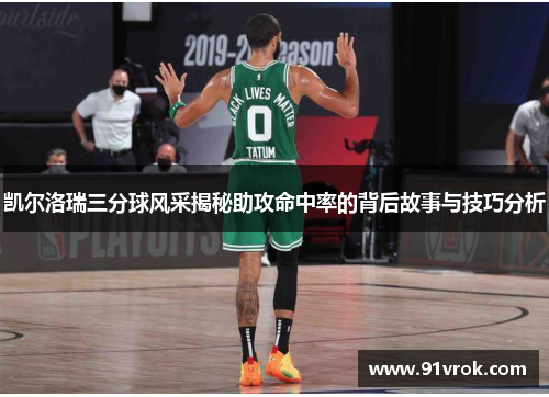 凯尔洛瑞三分球风采揭秘助攻命中率的背后故事与技巧分析