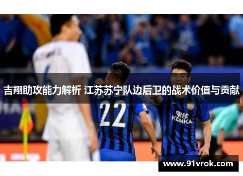 吉翔助攻能力解析 江苏苏宁队边后卫的战术价值与贡献