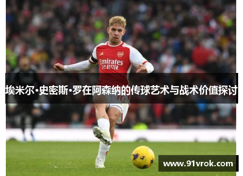 埃米尔·史密斯·罗在阿森纳的传球艺术与战术价值探讨