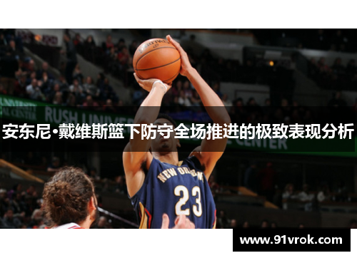 安东尼·戴维斯篮下防守全场推进的极致表现分析