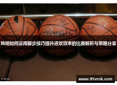 姚明如何运用脚步技巧提升进攻效率的比赛解析与策略分享