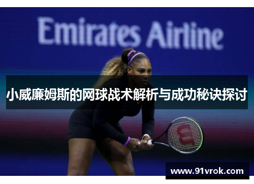 小威廉姆斯的网球战术解析与成功秘诀探讨