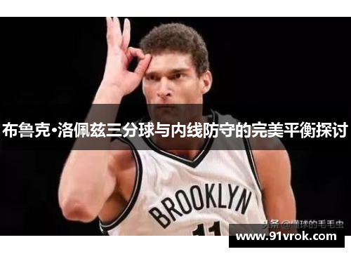布鲁克·洛佩兹三分球与内线防守的完美平衡探讨