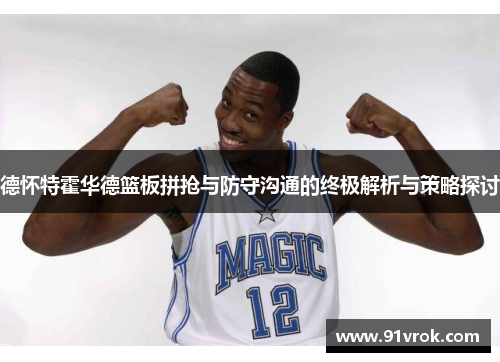 德怀特霍华德篮板拼抢与防守沟通的终极解析与策略探讨