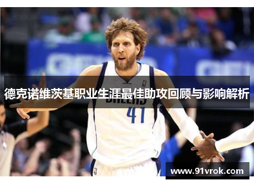 德克诺维茨基职业生涯最佳助攻回顾与影响解析