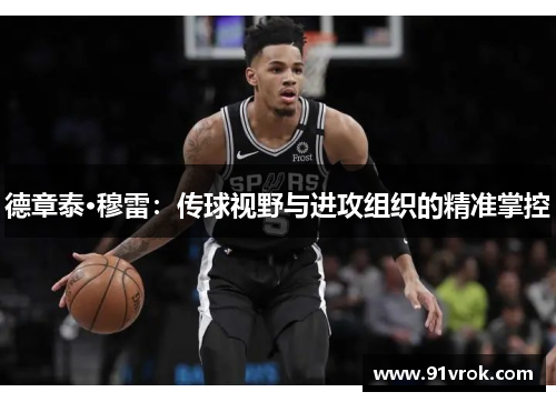 德章泰·穆雷：传球视野与进攻组织的精准掌控