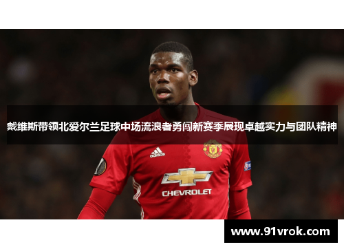 戴维斯带领北爱尔兰足球中场流浪者勇闯新赛季展现卓越实力与团队精神