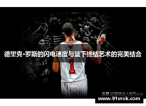 德里克·罗斯的闪电速度与篮下终结艺术的完美结合