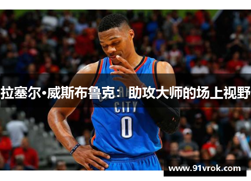拉塞尔·威斯布鲁克：助攻大师的场上视野