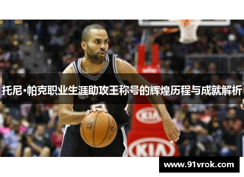 托尼·帕克职业生涯助攻王称号的辉煌历程与成就解析