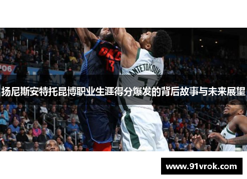 扬尼斯安特托昆博职业生涯得分爆发的背后故事与未来展望