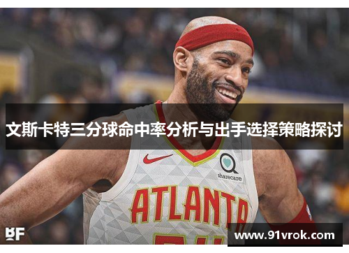 文斯卡特三分球命中率分析与出手选择策略探讨