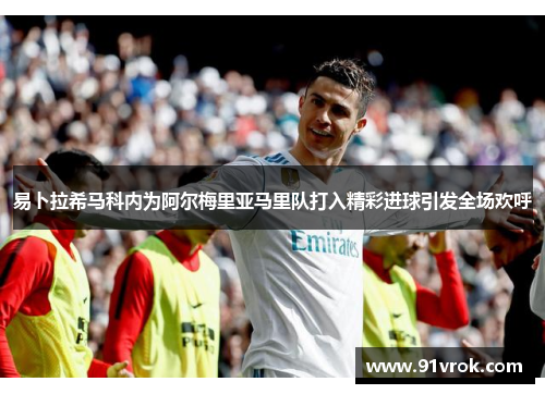 易卜拉希马科内为阿尔梅里亚马里队打入精彩进球引发全场欢呼