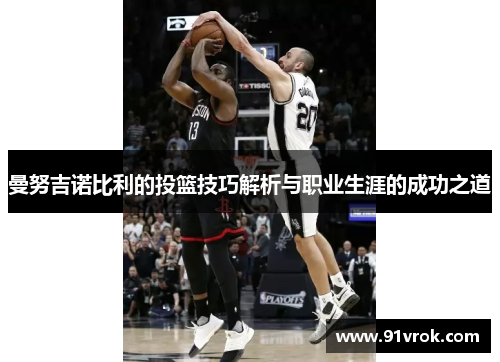 曼努吉诺比利的投篮技巧解析与职业生涯的成功之道