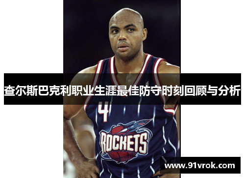 查尔斯巴克利职业生涯最佳防守时刻回顾与分析