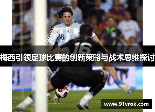 梅西引领足球比赛的创新策略与战术思维探讨