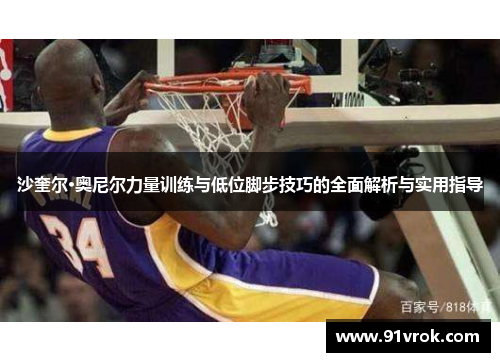 沙奎尔·奥尼尔力量训练与低位脚步技巧的全面解析与实用指导