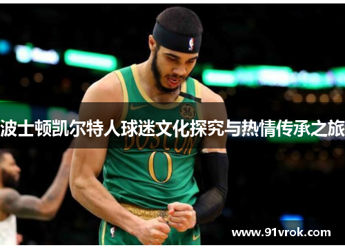 波士顿凯尔特人球迷文化探究与热情传承之旅