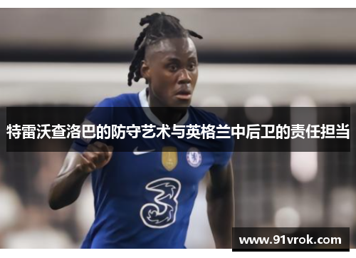 特雷沃查洛巴的防守艺术与英格兰中后卫的责任担当