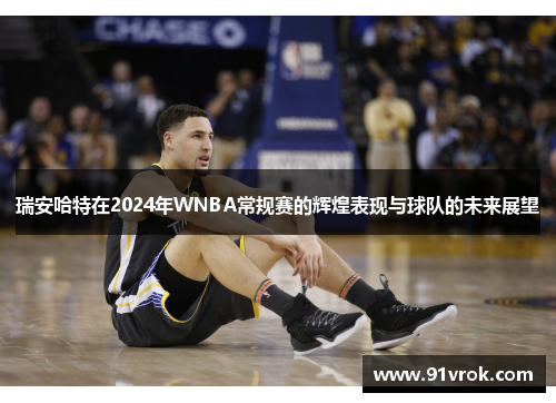 瑞安哈特在2024年WNBA常规赛的辉煌表现与球队的未来展望
