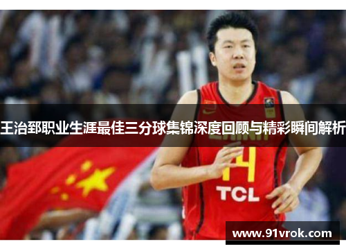 王治郅职业生涯最佳三分球集锦深度回顾与精彩瞬间解析
