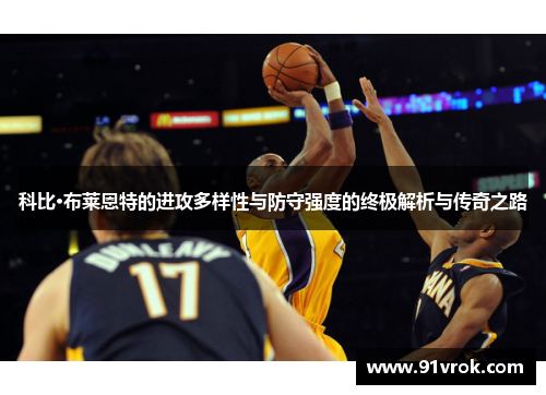 科比·布莱恩特的进攻多样性与防守强度的终极解析与传奇之路