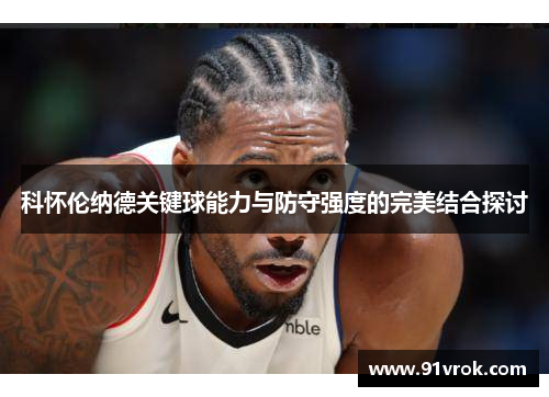 科怀伦纳德关键球能力与防守强度的完美结合探讨