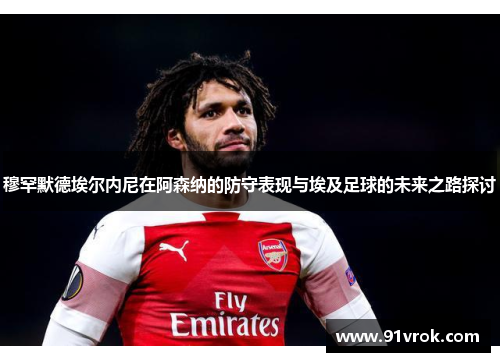 穆罕默德埃尔内尼在阿森纳的防守表现与埃及足球的未来之路探讨