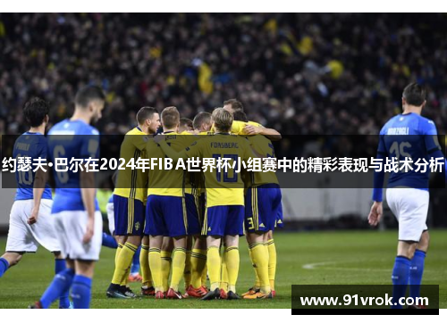约瑟夫·巴尔在2024年FIBA世界杯小组赛中的精彩表现与战术分析