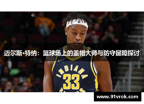 迈尔斯·特纳：篮球场上的盖帽大师与防守屏障探讨