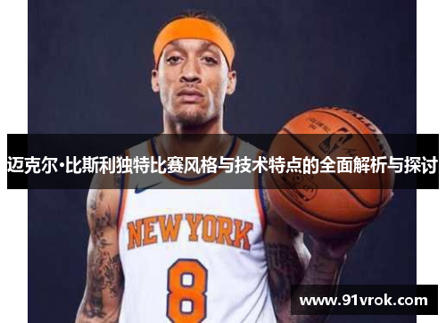 迈克尔·比斯利独特比赛风格与技术特点的全面解析与探讨
