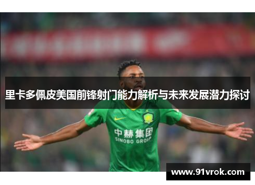 里卡多佩皮美国前锋射门能力解析与未来发展潜力探讨