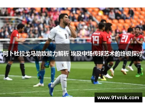 阿卜杜拉戈马助攻能力解析 埃及中场传球艺术的终极探讨