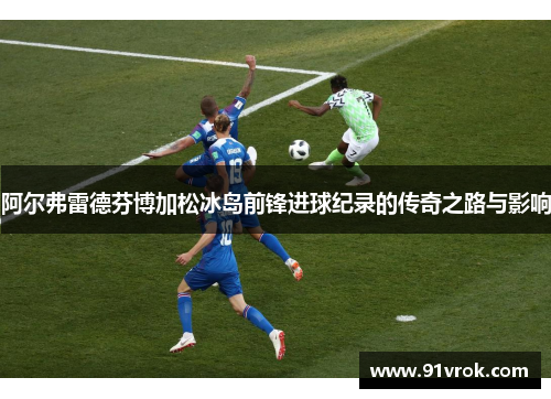 阿尔弗雷德芬博加松冰岛前锋进球纪录的传奇之路与影响