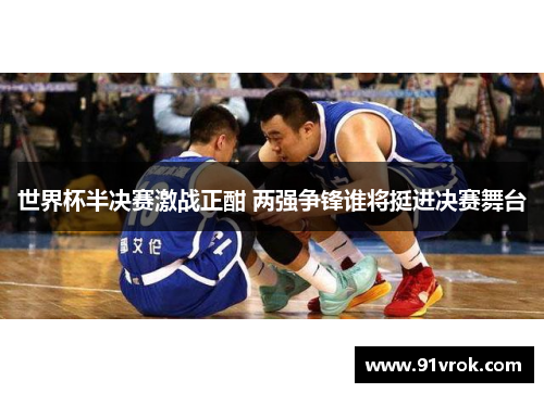 世界杯半决赛激战正酣 两强争锋谁将挺进决赛舞台