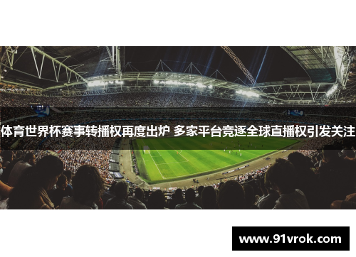 体育世界杯赛事转播权再度出炉 多家平台竞逐全球直播权引发关注