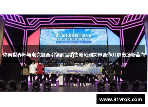 体育世界杯与电竞融合引领商品销售新风潮跨界合作开辟市场新蓝海