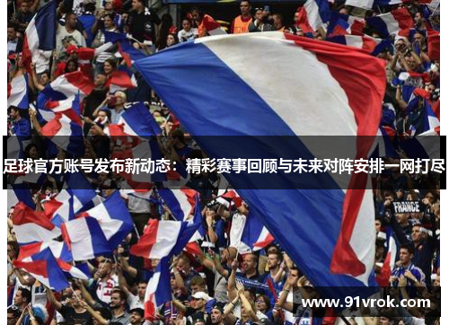 足球官方账号发布新动态：精彩赛事回顾与未来对阵安排一网打尽