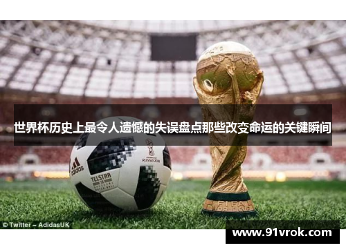 世界杯历史上最令人遗憾的失误盘点那些改变命运的关键瞬间