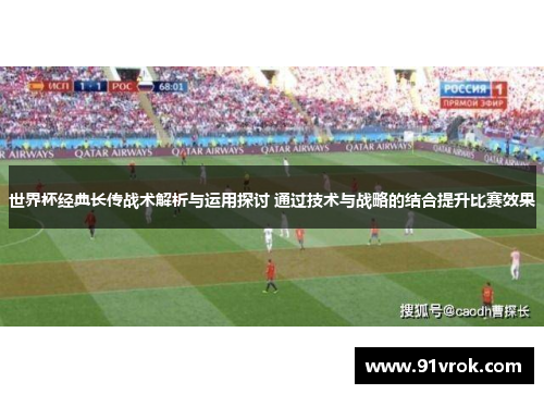 世界杯经典长传战术解析与运用探讨 通过技术与战略的结合提升比赛效果
