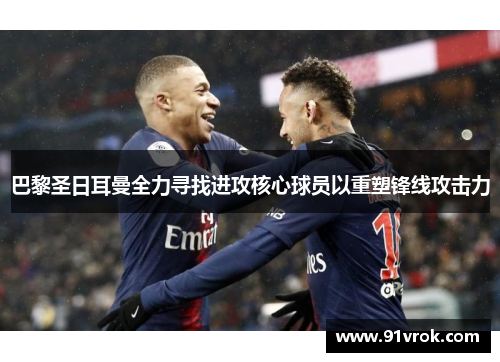 巴黎圣日耳曼全力寻找进攻核心球员以重塑锋线攻击力