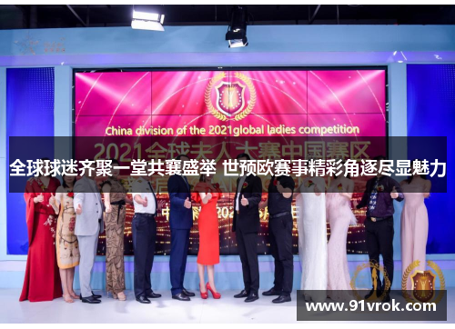 全球球迷齐聚一堂共襄盛举 世预欧赛事精彩角逐尽显魅力