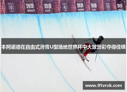 本阿诺德在自由式滑雪U型场地世界杯中大放异彩夺得佳绩