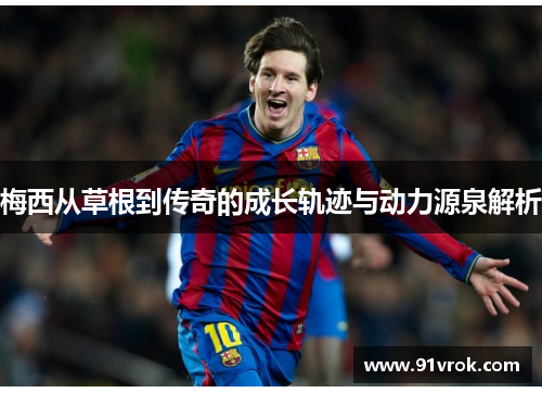 梅西从草根到传奇的成长轨迹与动力源泉解析