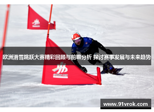 欧洲滑雪跳跃大赛精彩回顾与前瞻分析 探讨赛事发展与未来趋势